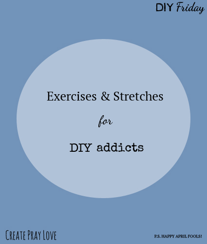 Create Pray Love | April Fools Post- Exercises & Stretches for DIY Addicts