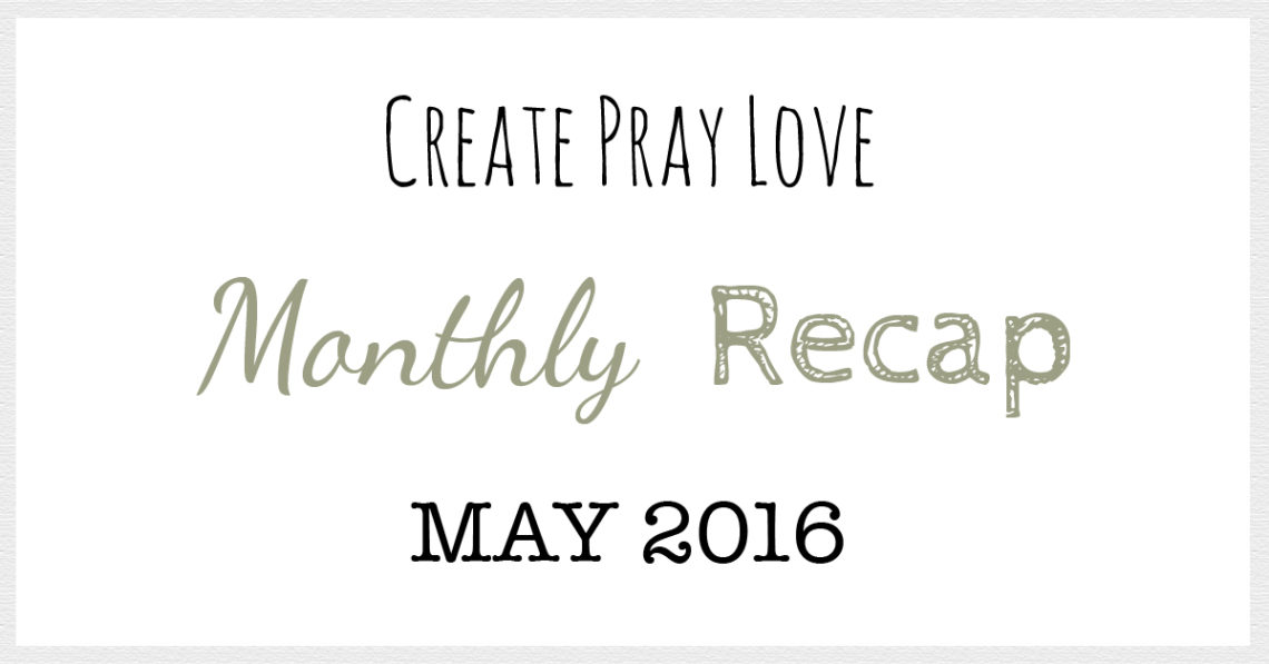Create Pray Love | Monthly Recap | May 2016