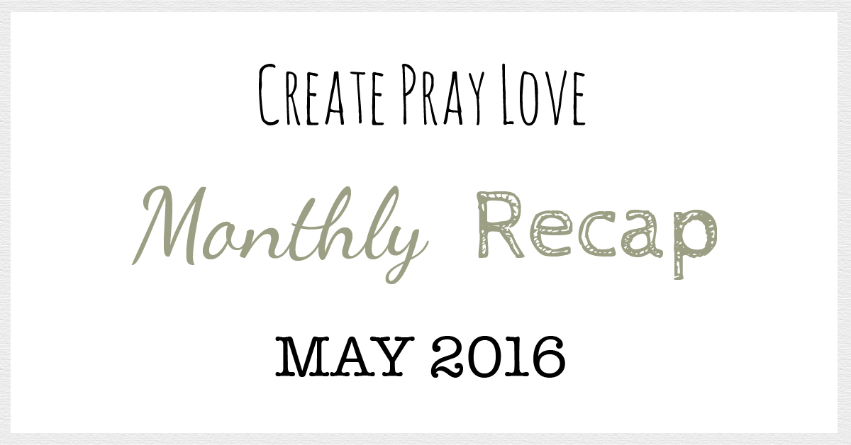 Create Pray Love | Monthly Recap May 2016