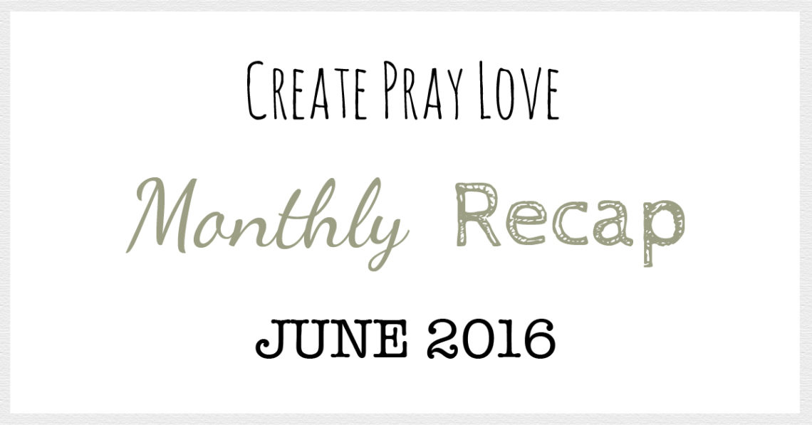 Create Pray Love | Monthly Recap | June 2016