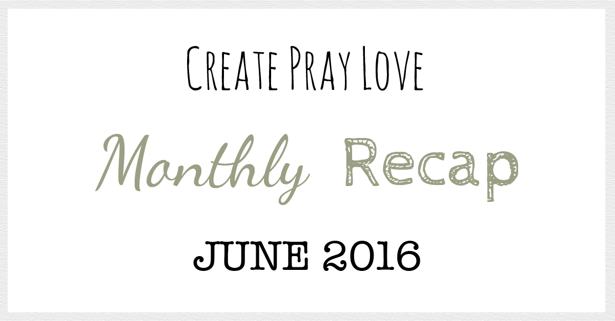 Create Pray Love | Monthly Recap June 2016